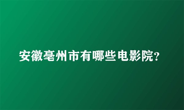 安徽亳州市有哪些电影院？