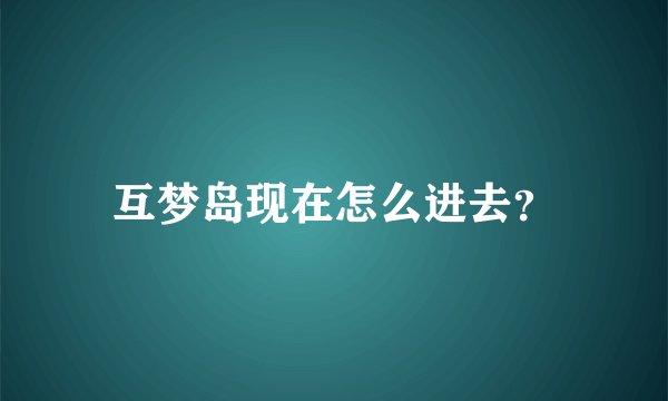 互梦岛现在怎么进去？