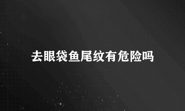 去眼袋鱼尾纹有危险吗