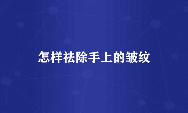 怎样祛除手上的皱纹