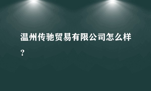 温州传驰贸易有限公司怎么样？