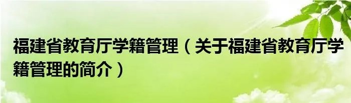 福建省教育厅学籍管理（关于福建省教育厅学籍管理的简介）