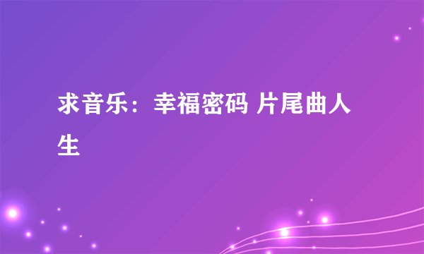 求音乐:幸福密码 片尾曲人生