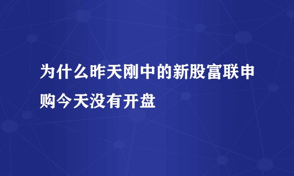为什么昨天刚中的新股富联申购今天没有开盘