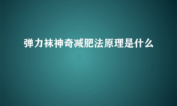 弹力袜神奇减肥法原理是什么