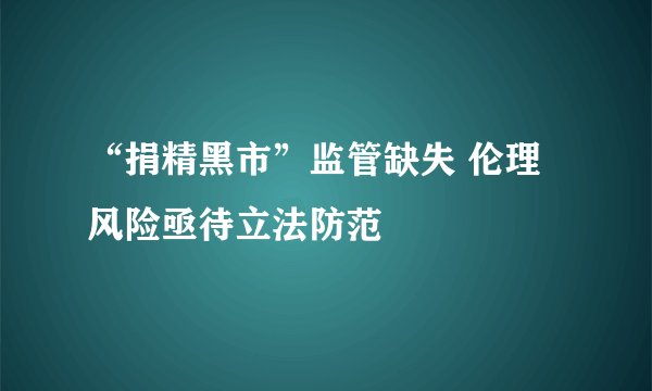 “捐精黑市”监管缺失 伦理风险亟待立法防范
