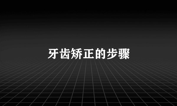 牙齿矫正的步骤