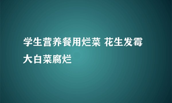 学生营养餐用烂菜 花生发霉大白菜腐烂