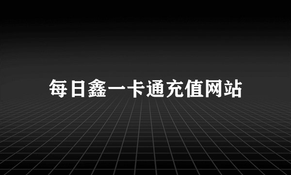 每日鑫一卡通充值网站