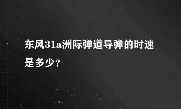 东风31a洲际弹道导弹的时速是多少？