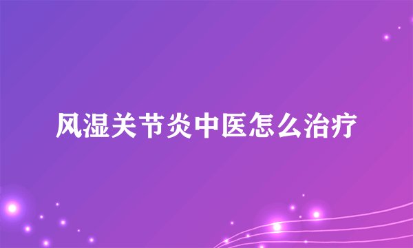 风湿关节炎中医怎么治疗