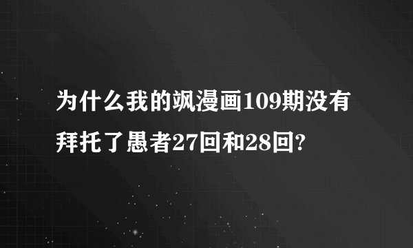 为什么我的飒漫画109期没有拜托了愚者27回和28回?