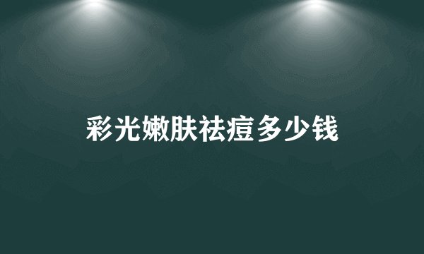 彩光嫩肤祛痘多少钱