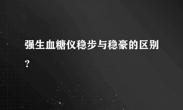 强生血糖仪稳步与稳豪的区别？