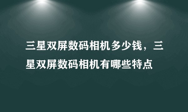 三星双屏数码相机多少钱，三星双屏数码相机有哪些特点