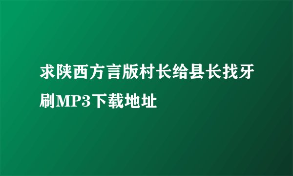 求陕西方言版村长给县长找牙刷MP3下载地址