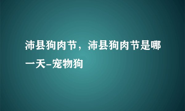 沛县狗肉节，沛县狗肉节是哪一天-宠物狗