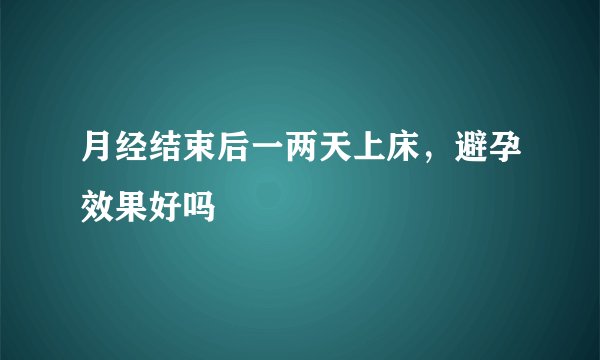 月经结束后一两天上床，避孕效果好吗