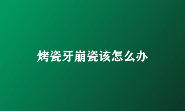 烤瓷牙崩瓷该怎么办