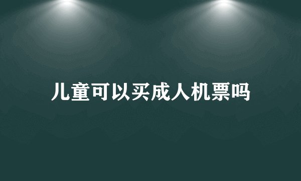 儿童可以买成人机票吗