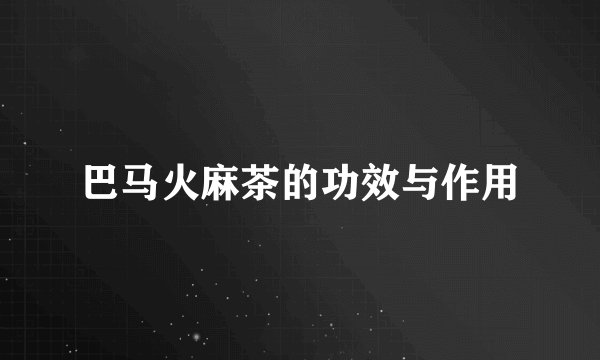 巴马火麻茶的功效与作用