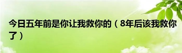 今日五年前是你让我救你的(8年后该我救你了)