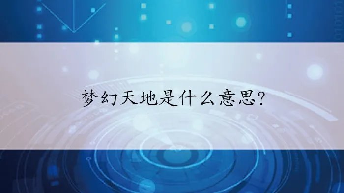 梦幻天地是什么意思？