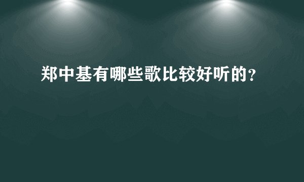 郑中基有哪些歌比较好听的？
