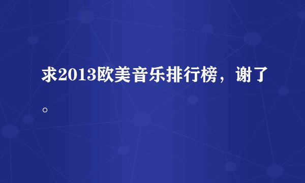 求2013欧美音乐排行榜，谢了。