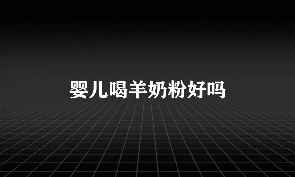 婴儿喝羊奶粉好吗