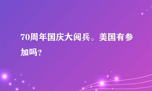 70周年国庆大阅兵。美国有参加吗?