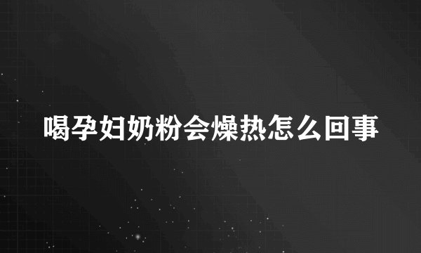 喝孕妇奶粉会燥热怎么回事