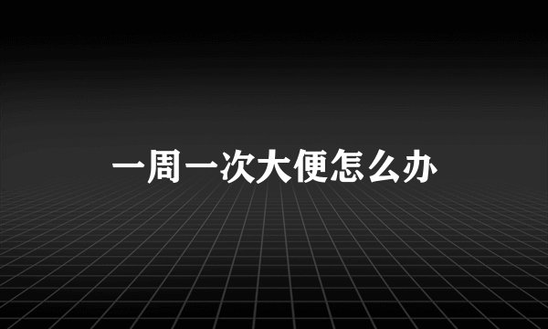 一周一次大便怎么办