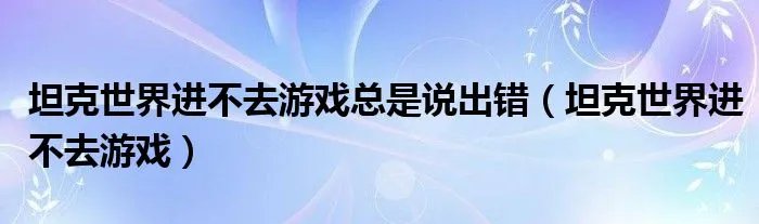 坦克世界进不去游戏总是说出错（坦克世界进不去游戏）