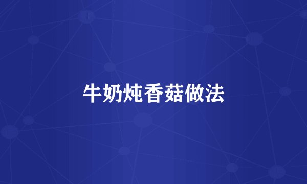牛奶炖香菇做法