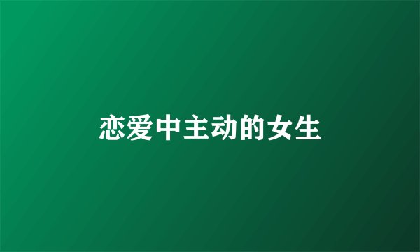 恋爱中主动的女生