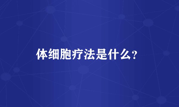 体细胞疗法是什么？