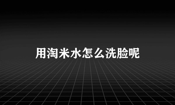 用淘米水怎么洗脸呢