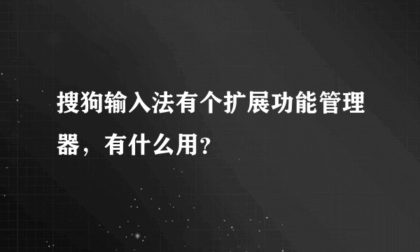 搜狗输入法有个扩展功能管理器，有什么用？