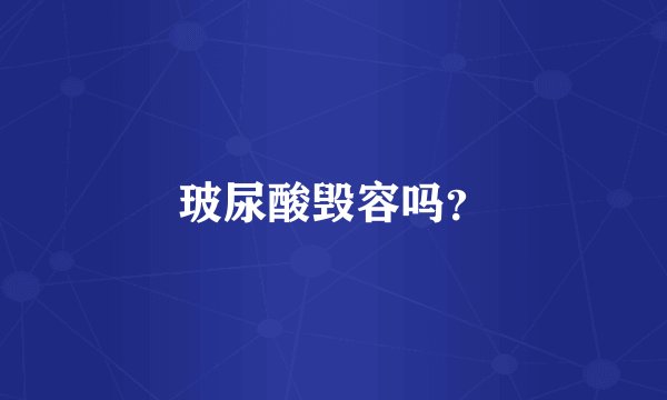 玻尿酸毁容吗？