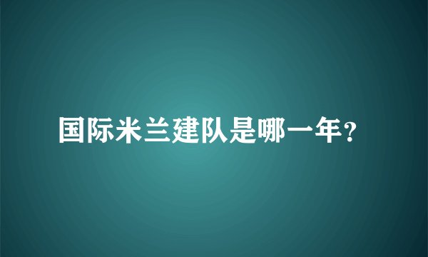 国际米兰建队是哪一年？