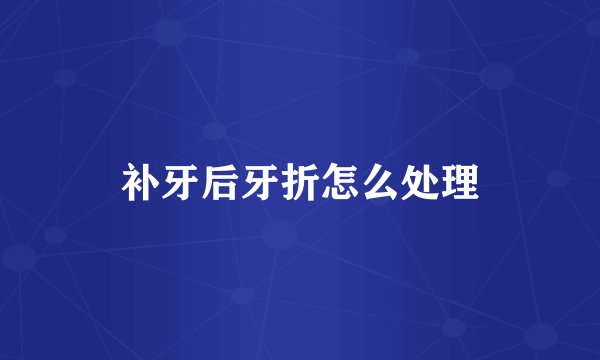 补牙后牙折怎么处理
