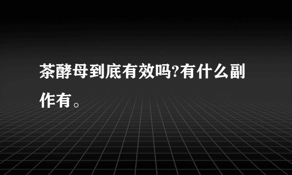 茶酵母到底有效吗?有什么副作有。