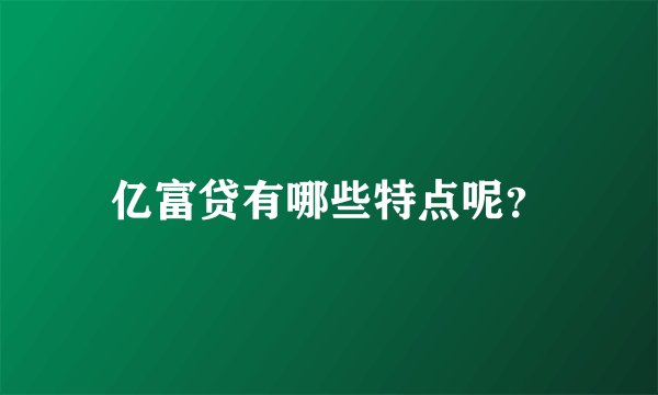 亿富贷有哪些特点呢？