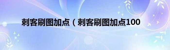 刺客刷图加点（刺客刷图加点100