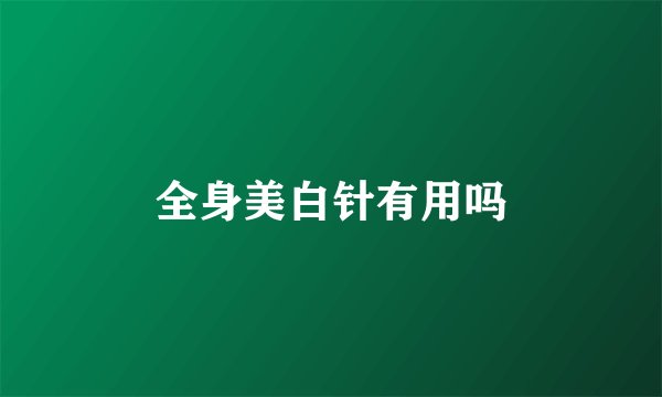 全身美白针有用吗