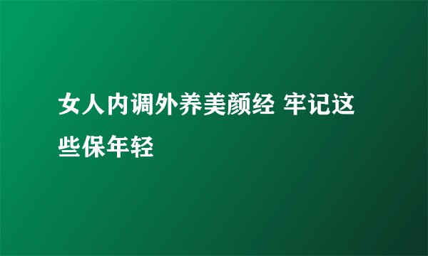 女人内调外养美颜经 牢记这些保年轻