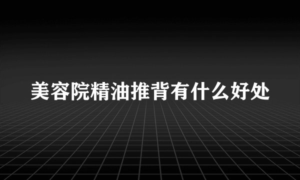 美容院精油推背有什么好处