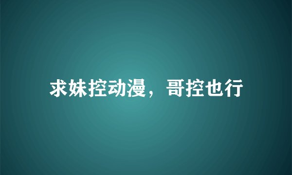 求妹控动漫，哥控也行