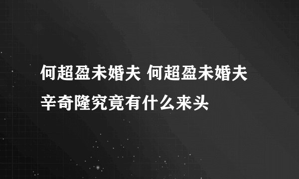 何超盈未婚夫 何超盈未婚夫辛奇隆究竟有什么来头